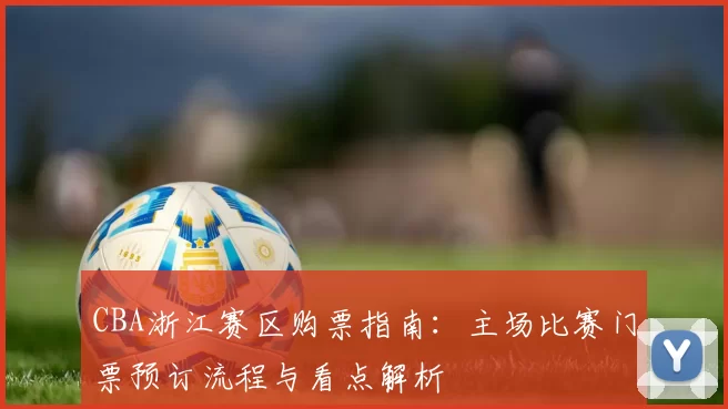CBA浙江赛区购票指南：主场比赛门票预订流程与看点解析
