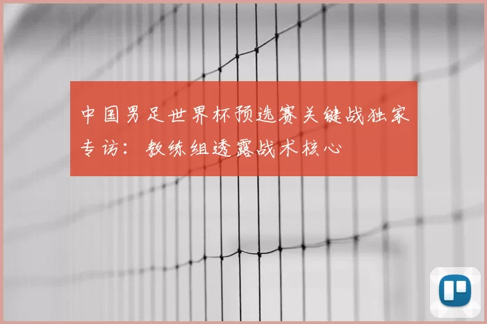 中国男足世界杯预选赛关键战独家专访：教练组透露战术核心