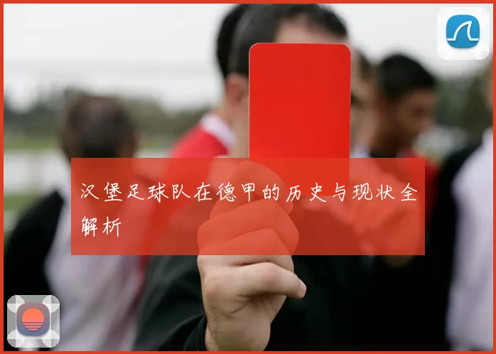 汉堡足球队在德甲的历史与现状全解析