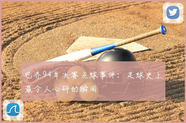 巴乔94年决赛点球事件:足球史上最令人心碎的瞬间