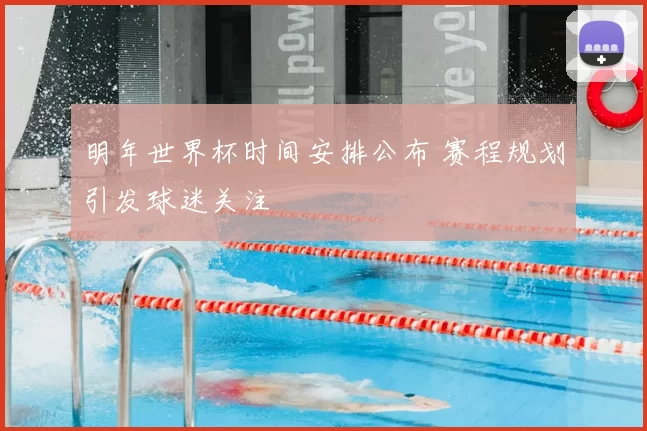 明年世界杯时间安排公布 赛程规划引发球迷关注