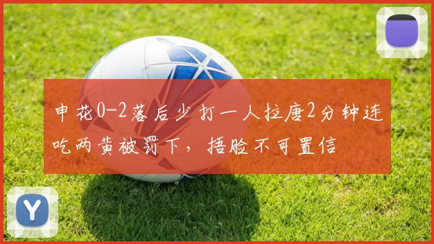 申花0-2落后少打一人拉唐2分钟连吃两黄被罚下，捂脸不可置信