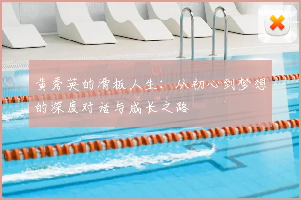 黄秀英的滑板人生：从初心到梦想的深度对话与成长之路