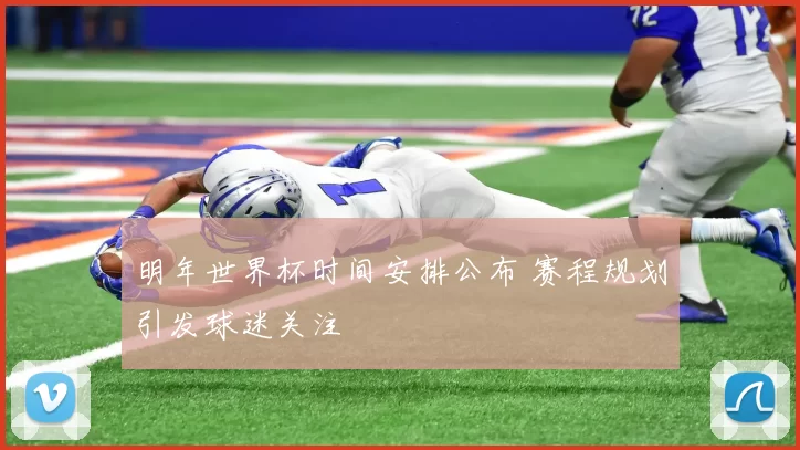 明年世界杯时间安排公布 赛程规划引发球迷关注