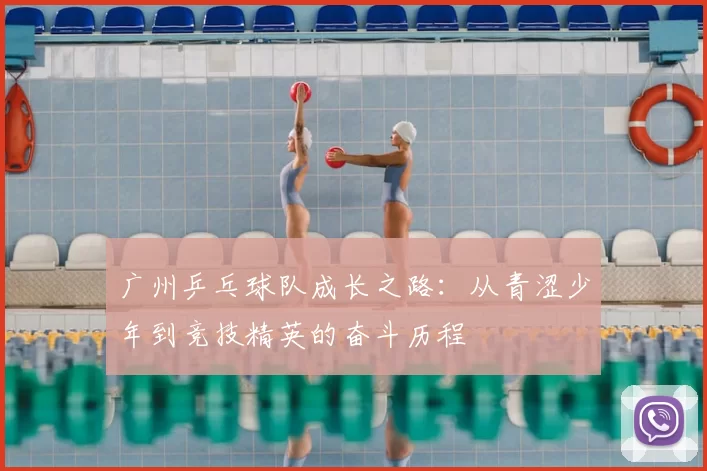 广州乒乓球队成长之路：从青涩少年到竞技精英的奋斗历程
