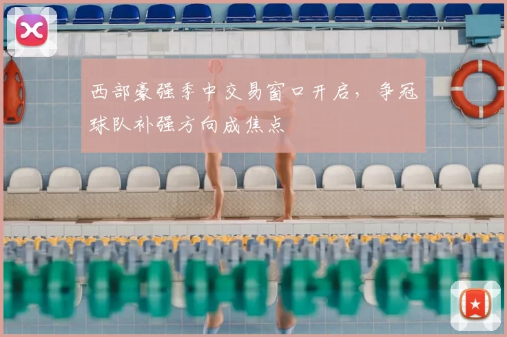 西部豪强季中交易窗口开启，争冠球队补强方向成焦点