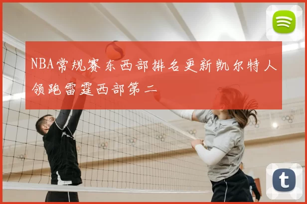 NBA常规赛东西部排名更新凯尔特人领跑雷霆西部第二