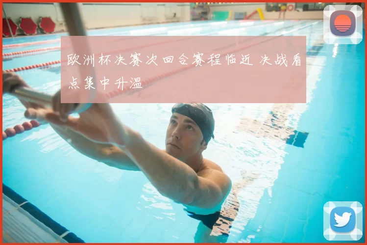 欧洲杯决赛次回合赛程临近 决战看点集中升温