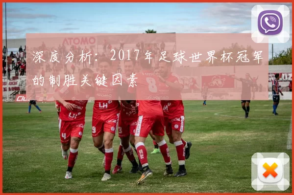 深度分析：2017年足球世界杯冠军的制胜关键因素
