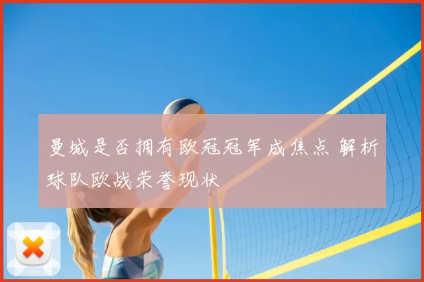 曼城是否拥有欧冠冠军成焦点 解析球队欧战荣誉现状