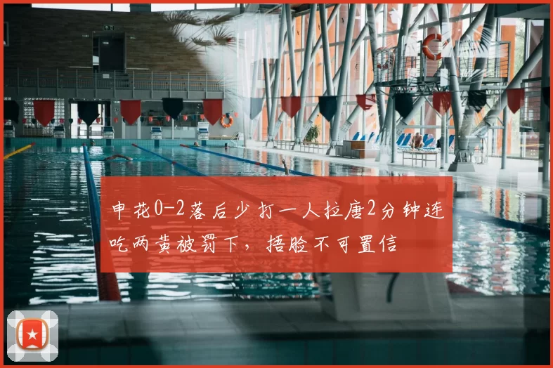 申花0-2落后少打一人拉唐2分钟连吃两黄被罚下，捂脸不可置信