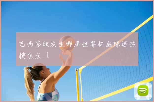 巴西惨败发生哪届世界杯成球迷热搜焦点_1