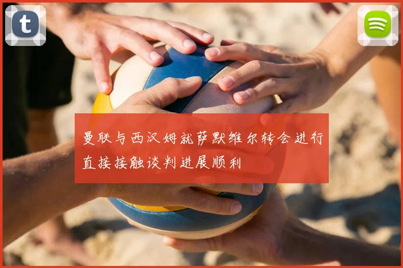 曼联与西汉姆就萨默维尔转会进行直接接触谈判进展顺利