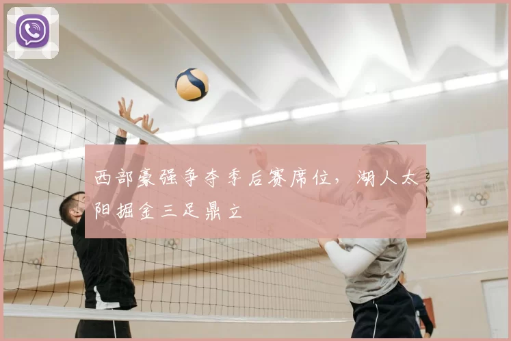 西部豪强争夺季后赛席位，湖人太阳掘金三足鼎立