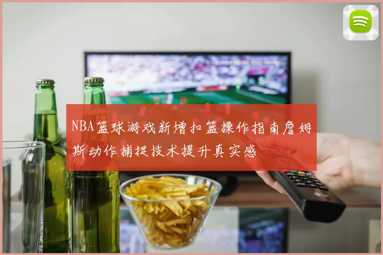 NBA篮球游戏新增扣篮操作指南詹姆斯动作捕捉技术提升真实感