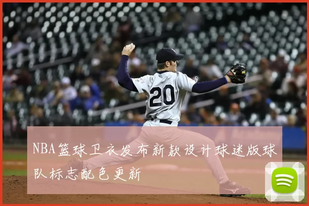 NBA篮球卫衣发布新款设计球迷版球队标志配色更新