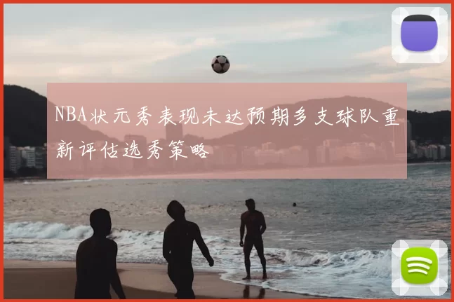 NBA状元秀表现未达预期多支球队重新评估选秀策略