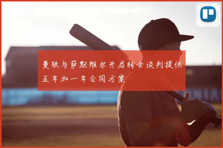 曼联与萨默维尔开启转会谈判提供五年加一年合同方案
