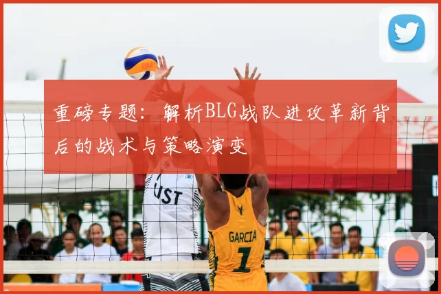 重磅专题：解析BLG战队进攻革新背后的战术与策略演变