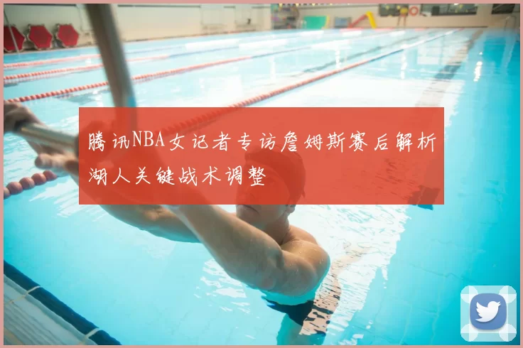 腾讯NBA女记者专访詹姆斯赛后解析湖人关键战术调整