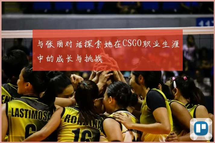 与张丽对话探索她在CSGO职业生涯中的成长与挑战