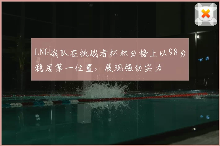 LNG战队在挑战者杯积分榜上以98分稳居第一位置，展现强劲实力