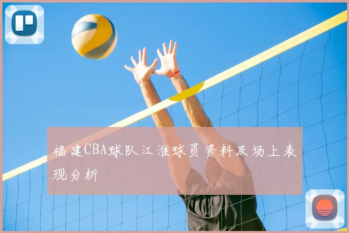 福建CBA球队江淮球员资料及场上表现分析