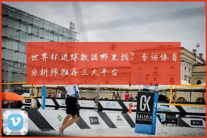 世界杯进球数据哪里找?专访体育分析师推荐三大平台